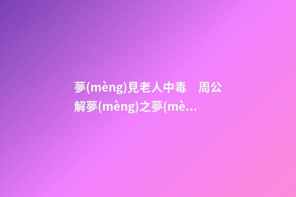 夢(mèng)見老人中毒　周公解夢(mèng)之夢(mèng)到老人中毒